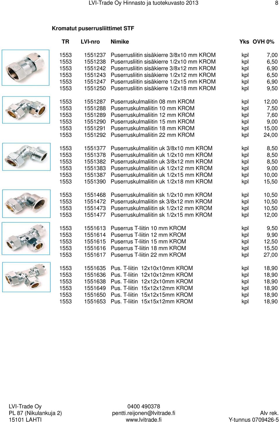 Puserrusliitin sisäkierre 1/2x18 mm KROM kpl 9,50 1553 1551287 Puserruskulmaliitin 08 mm KROM kpl 12,00 1553 1551288 Puserruskulmaliitin 10 mm KROM kpl 7,50 1553 1551289 Puserruskulmaliitin 12 mm