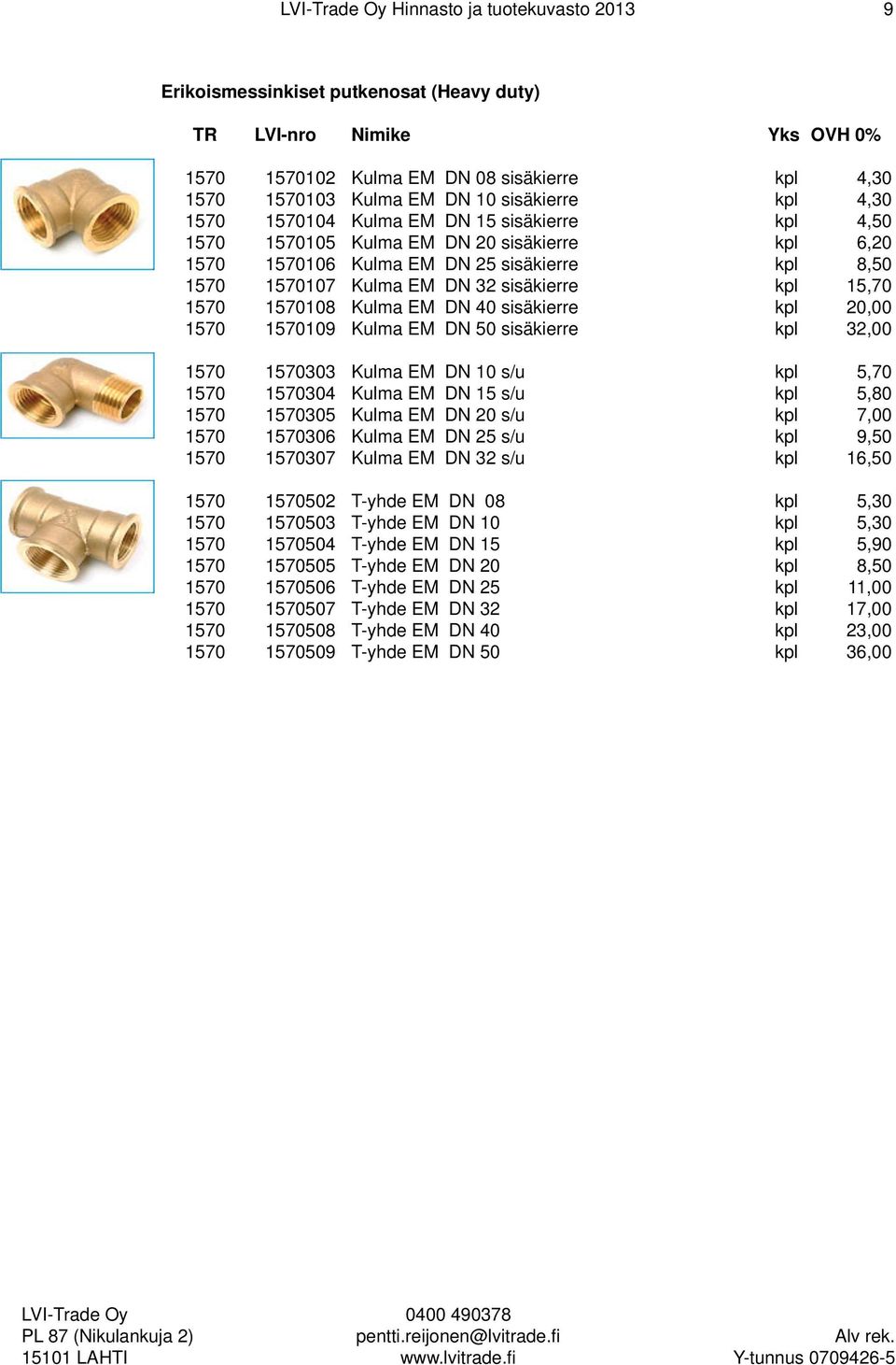 sisäkierre kpl 20,00 1570 1570109 Kulma EM DN 50 sisäkierre kpl 32,00 1570 1570303 Kulma EM DN 10 s/u kpl 5,70 1570 1570304 Kulma EM DN 15 s/u kpl 5,80 1570 1570305 Kulma EM DN 20 s/u kpl 7,00 1570