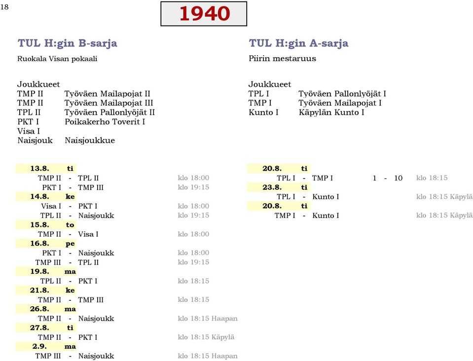 ti 20.8. ti TMP II - TPL II klo 18:00 TPL I - TMP I 1-10 klo 18:15 PKT I - TMP III klo 19:15 23.8. ti 14.8. ke TPL I - Kunto I klo 18:15 Käpylä Visa I - PKT I klo 18:00 20.8. ti TPL II - Naisjoukk klo 19:15 TMP I - Kunto I klo 18:15 Käpylä 15.
