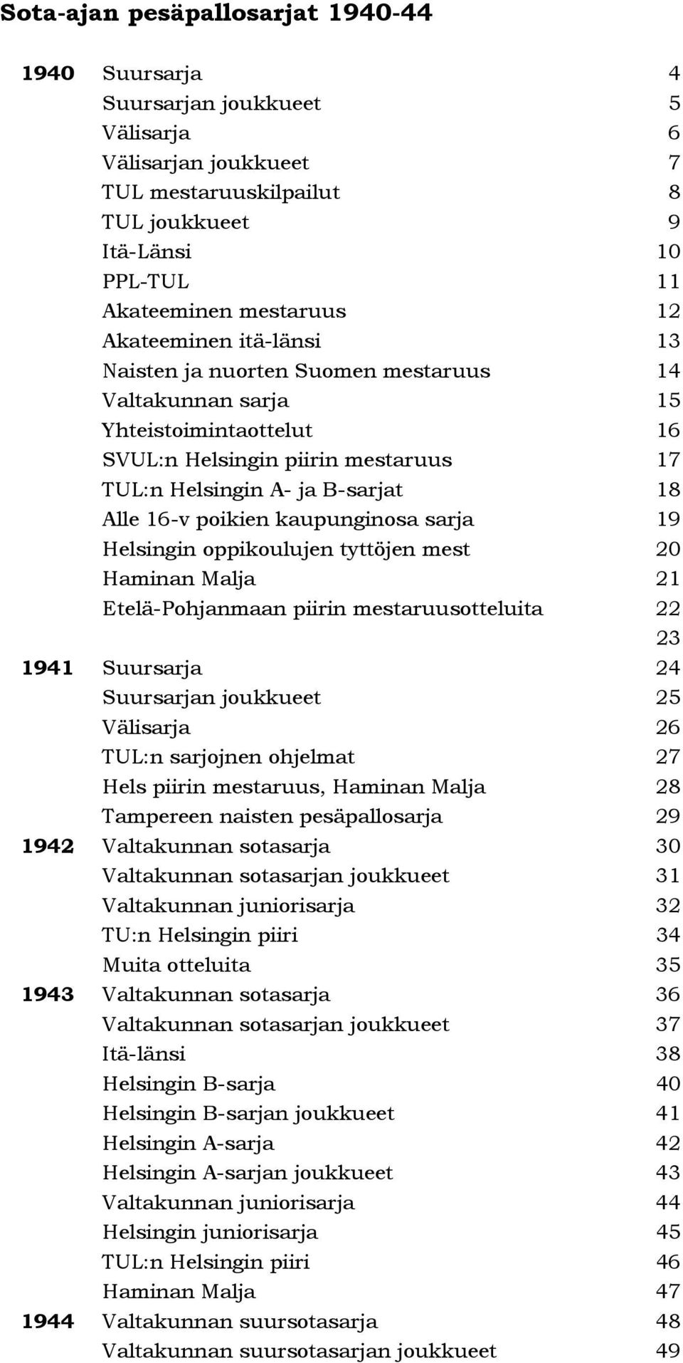 kaupunginosa sarja 19 Helsingin oppikoulujen tyttöjen mest 20 Haminan Malja 21 Etelä-Pohjanmaan piirin mestaruusotteluita 22 23 1941 Suursarja 24 Suursarjan joukkueet 25 Välisarja 26 TUL:n sarjojnen