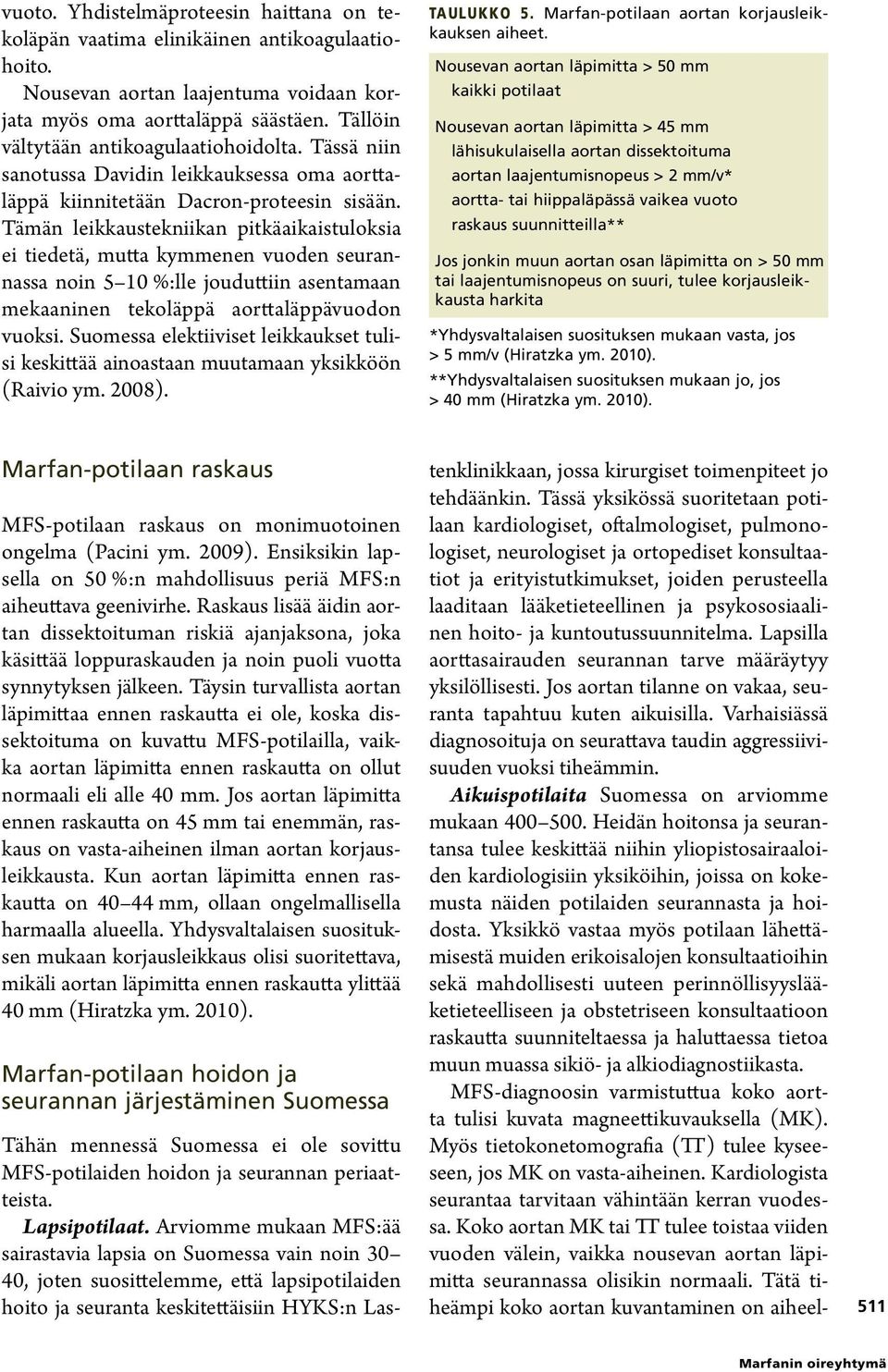 Tämän leikkaustekniikan pitkäaikaistuloksia ei tiedetä, mutta kymmenen vuoden seurannassa noin 5 10 %:lle jouduttiin asentamaan mekaaninen tekoläppä aorttaläppävuodon vuoksi.