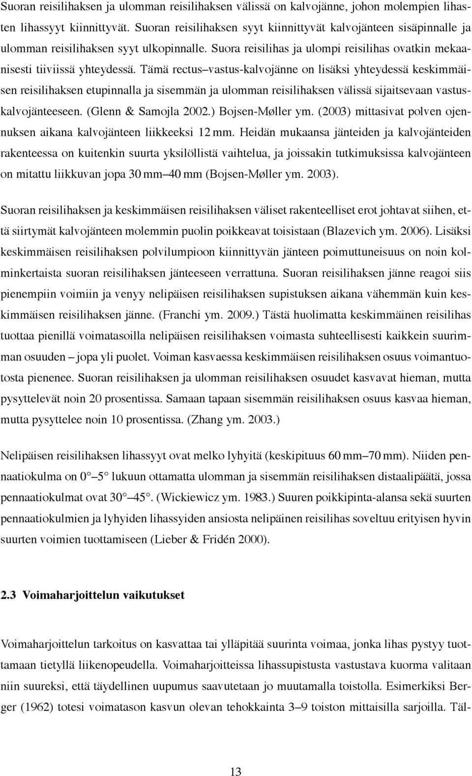 Tämä rectus vastus-kalvojänne on lisäksi yhteydessä keskimmäisen reisilihaksen etupinnalla ja sisemmän ja ulomman reisilihaksen välissä sijaitsevaan vastuskalvojänteeseen. (Glenn & Samojla 2002.
