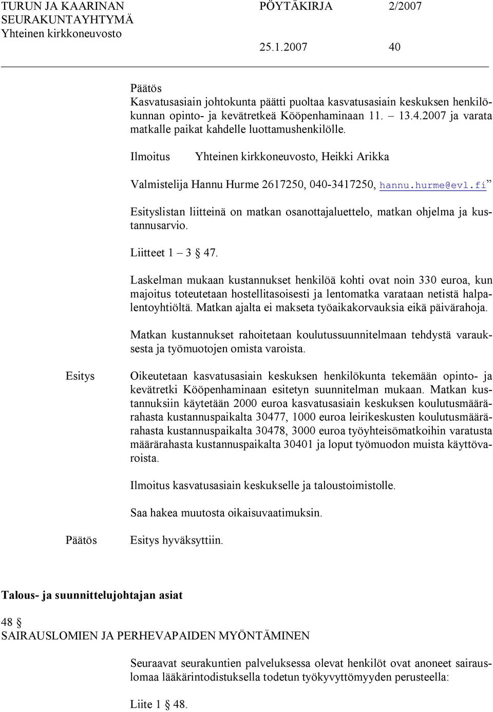 Laskelman mukaan kustannukset henkilöä kohti ovat noin 330 euroa, kun majoitus toteutetaan hostellitasoisesti ja lentomatka varataan netistä halpalentoyhtiöltä.