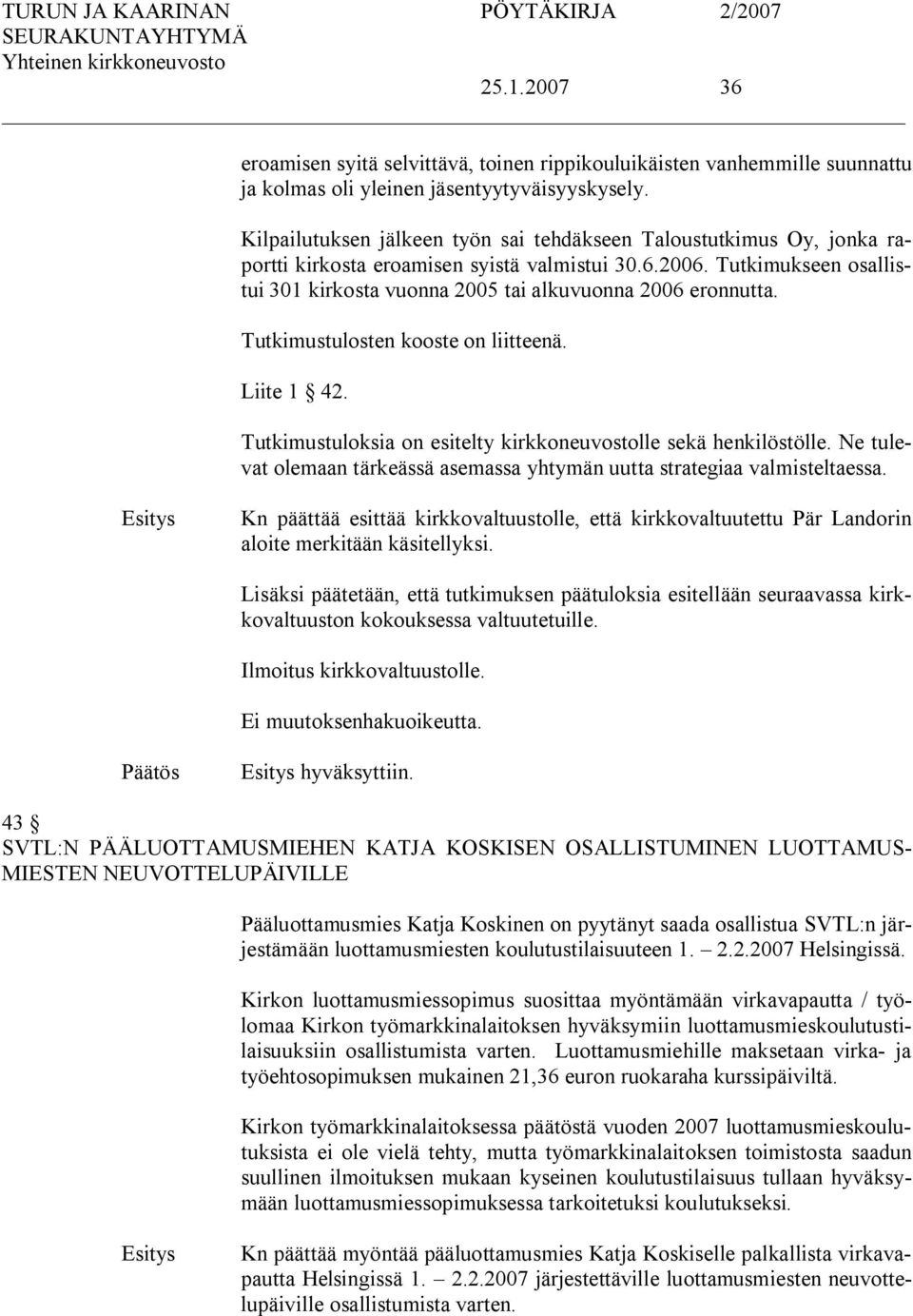 Tutkimukseen osallistui 301 kirkosta vuonna 2005 tai alkuvuonna 2006 eronnutta. Tutkimustulosten kooste on liitteenä. Liite 1 42. Tutkimustuloksia on esitelty kirkkoneuvostolle sekä henkilöstölle.