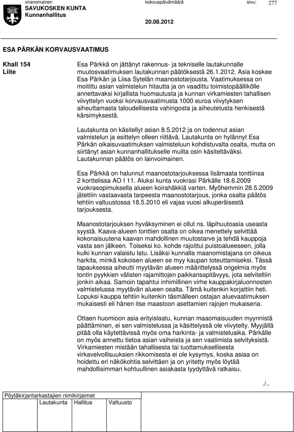 Vaatimuksessa on moitittu asian valmistelun hitautta ja on vaadittu toimistopäällikölle annettavaksi kirjallista huomautusta ja kunnan virkamiesten tahallisen viivyttelyn vuoksi korvausvaatimusta