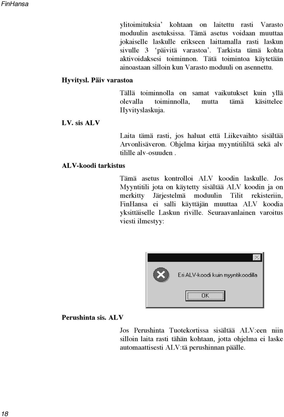 Tätä toimintoa käytetään ainoastaan silloin kun Varasto moduuli on asennettu. Tällä toiminnolla on samat vaikutukset kuin yllä olevalla toiminnolla, mutta tämä käsittelee Hyvityslaskuja.