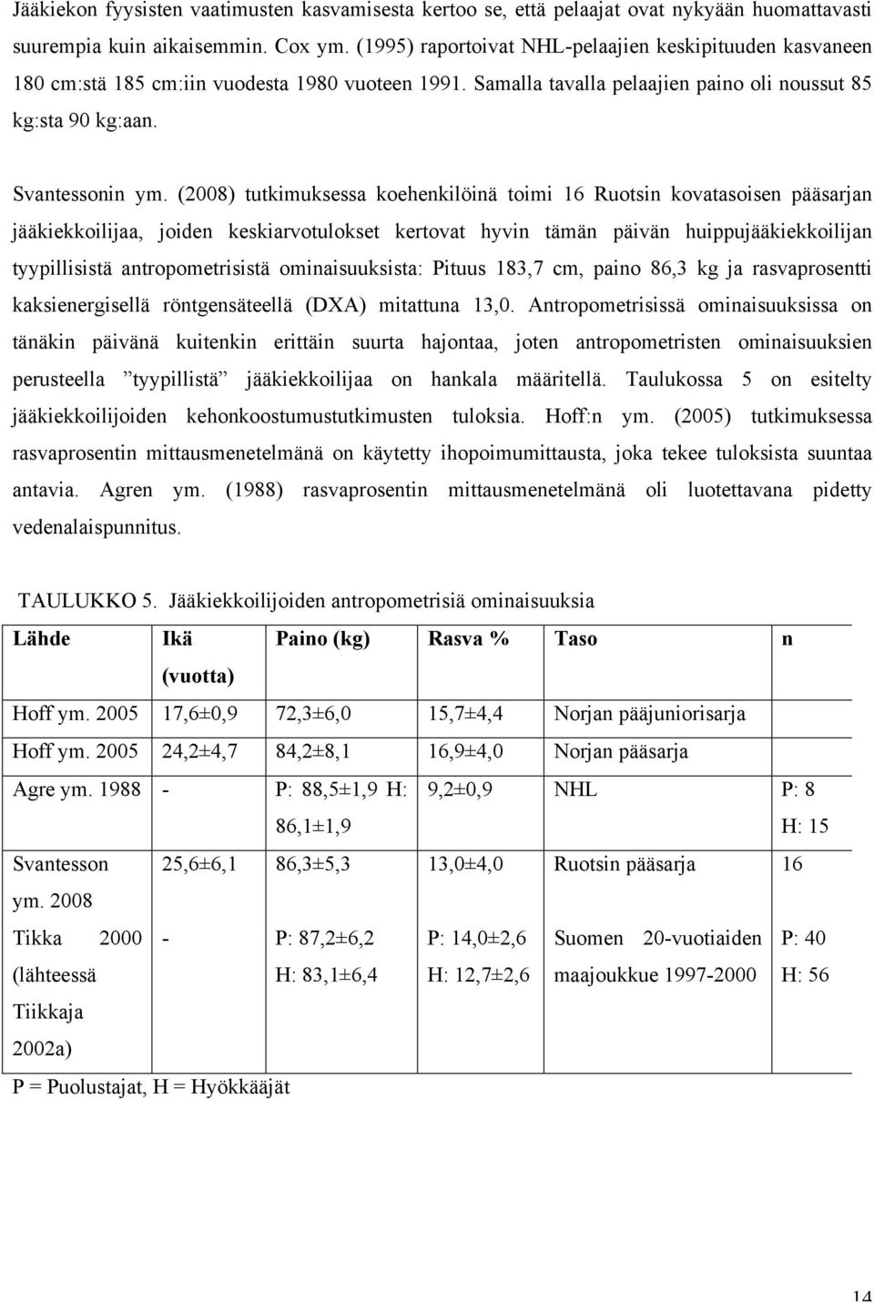 (2008) tutkimuksessa koehenkilöinä toimi 16 Ruotsin kovatasoisen pääsarjan jääkiekkoilijaa, joiden keskiarvotulokset kertovat hyvin tämän päivän huippujääkiekkoilijan tyypillisistä antropometrisistä