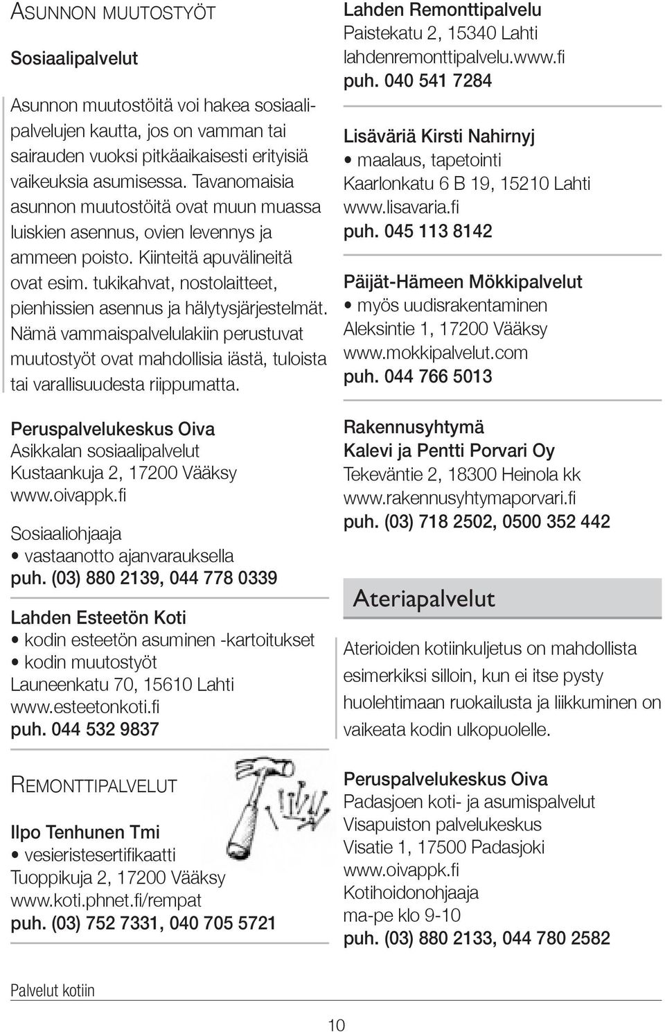 tukikahvat, nostolaitteet, pienhissien asennus ja hälytysjärjestelmät. Nämä vammaispalvelulakiin perustuvat muutostyöt ovat mahdollisia iästä, tuloista tai varallisuudesta riippumatta.