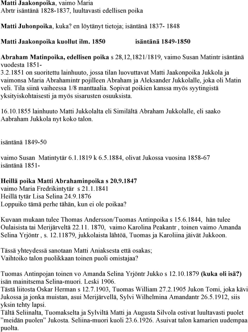 ,12,1821/1819, vaimo Susan Matintr isäntänä vuodesta 1851-3.2.1851 on suoritettu lainhuuto, jossa tilan luovuttavat Matti Jaakonpoika Jukkola ja vaimonsa Maria Abrahamintr pojilleen Abraham ja Aleksander Jukkolalle, joka oli Matin veli.