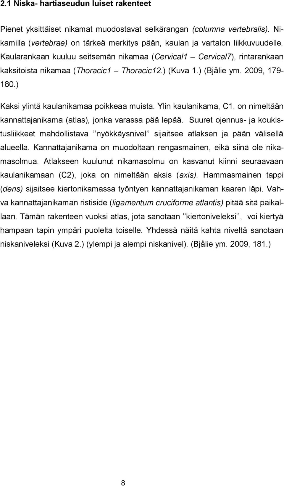 Ylin kaulanikama, C1, on nimeltään kannattajanikama (atlas), jonka varassa pää lepää. Suuret ojennus- ja koukistusliikkeet mahdollistava nyökkäysnivel sijaitsee atlaksen ja pään välisellä alueella.