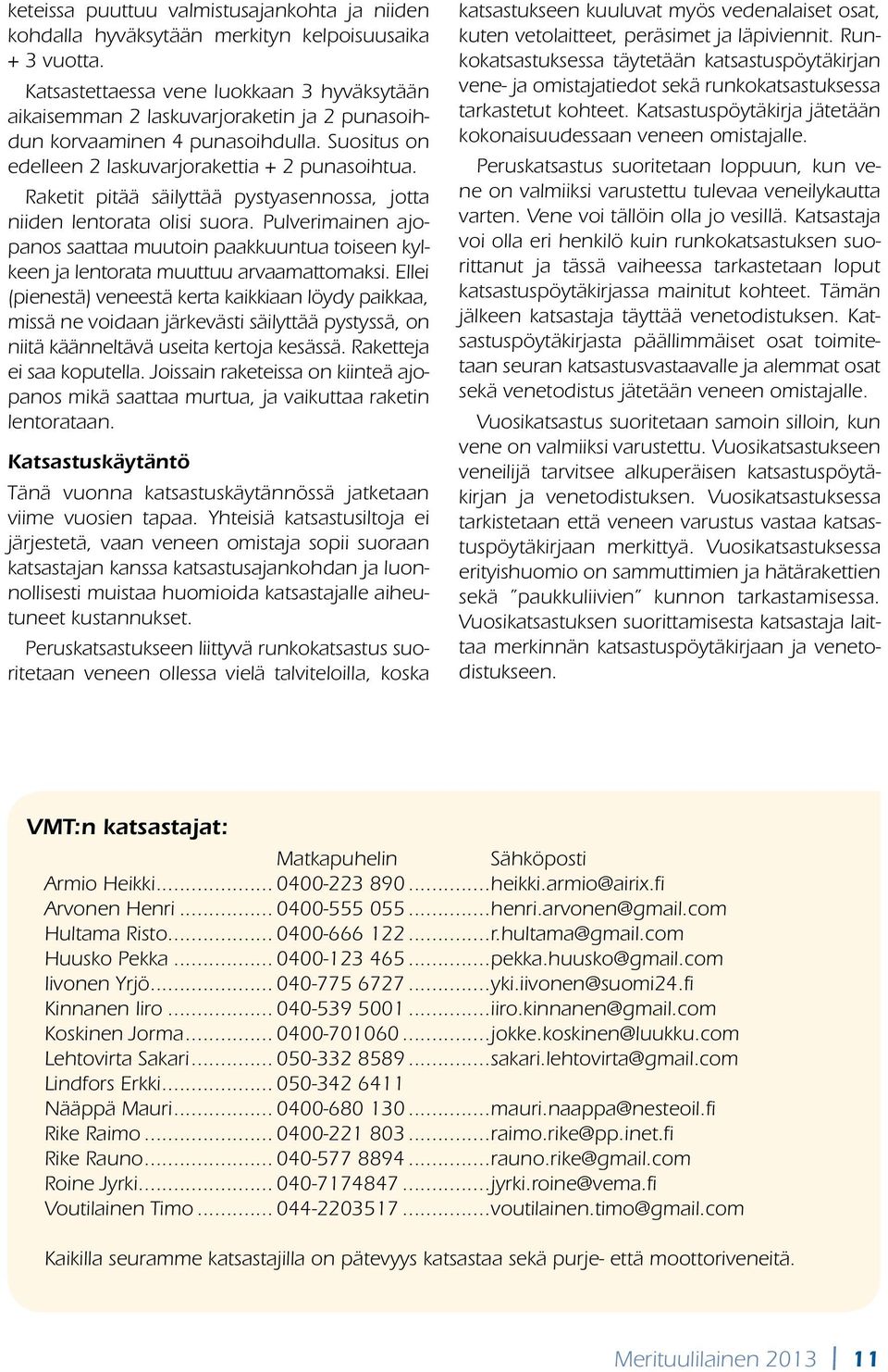 Raketit pitää säilyttää pystyasennossa, jotta niiden lentorata olisi suora. Pulverimainen ajopanos saattaa muutoin paakkuuntua toiseen kylkeen ja lentorata muuttuu arvaamattomaksi.