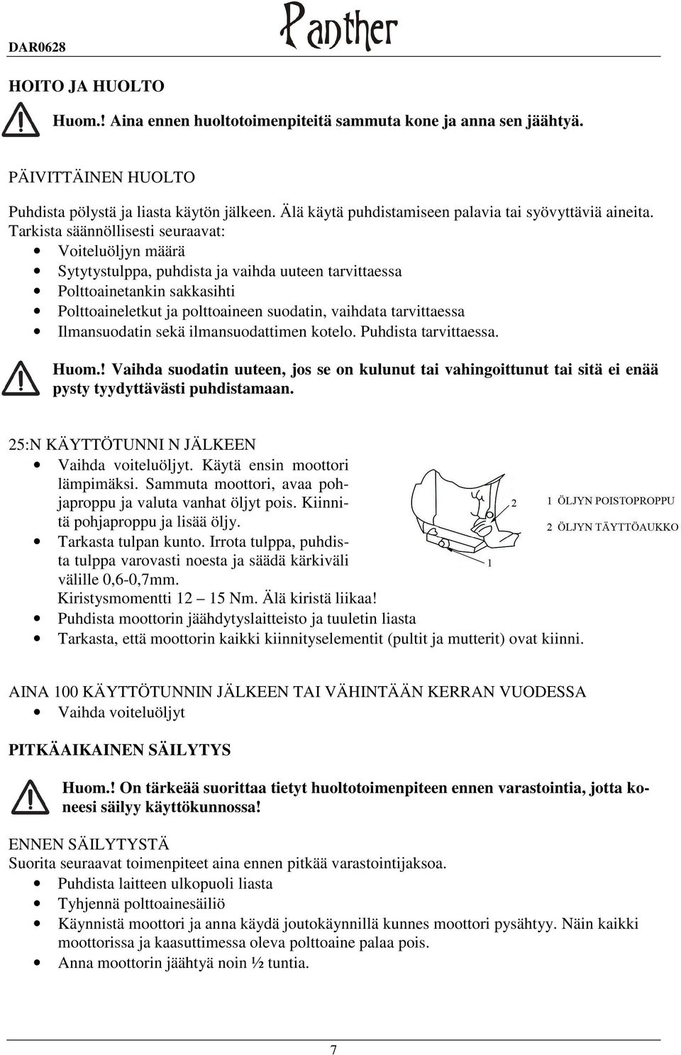 Tarkista säännöllisesti seuraavat: Voiteluöljyn määrä Sytytystulppa, puhdista ja vaihda uuteen tarvittaessa Polttoainetankin sakkasihti Polttoaineletkut ja polttoaineen suodatin, vaihdata