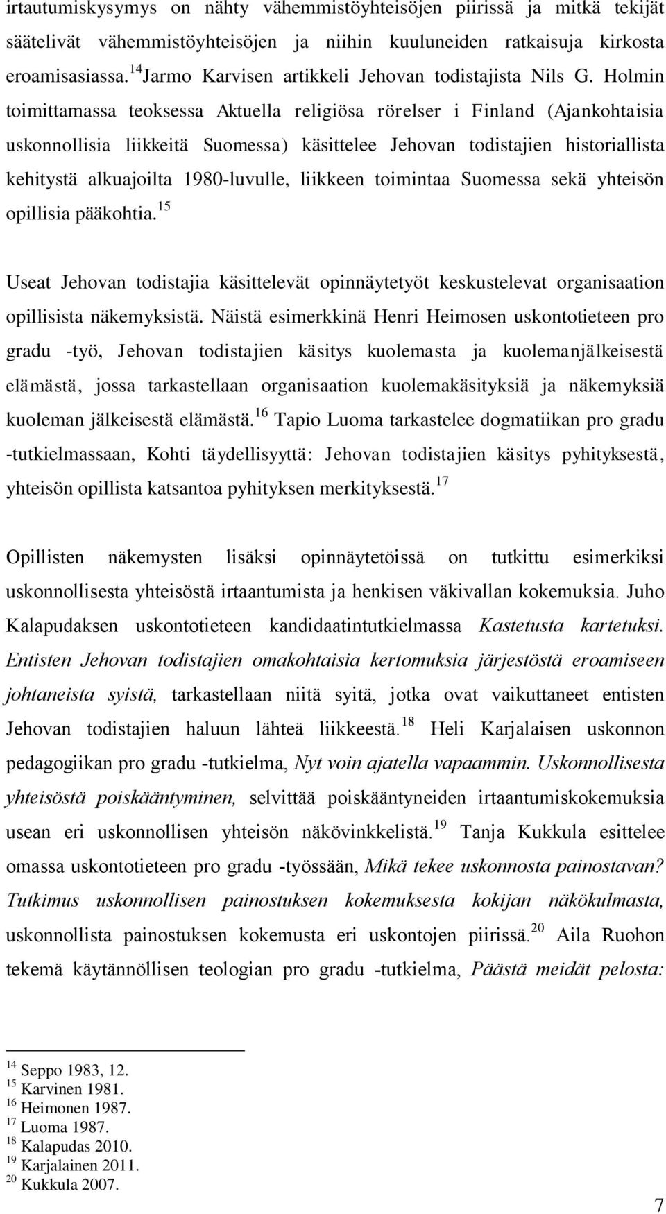 Holmin toimittamassa teoksessa Aktuella religiösa rörelser i Finland (Ajankohtaisia uskonnollisia liikkeitä Suomessa) käsittelee Jehovan todistajien historiallista kehitystä alkuajoilta 1980-luvulle,