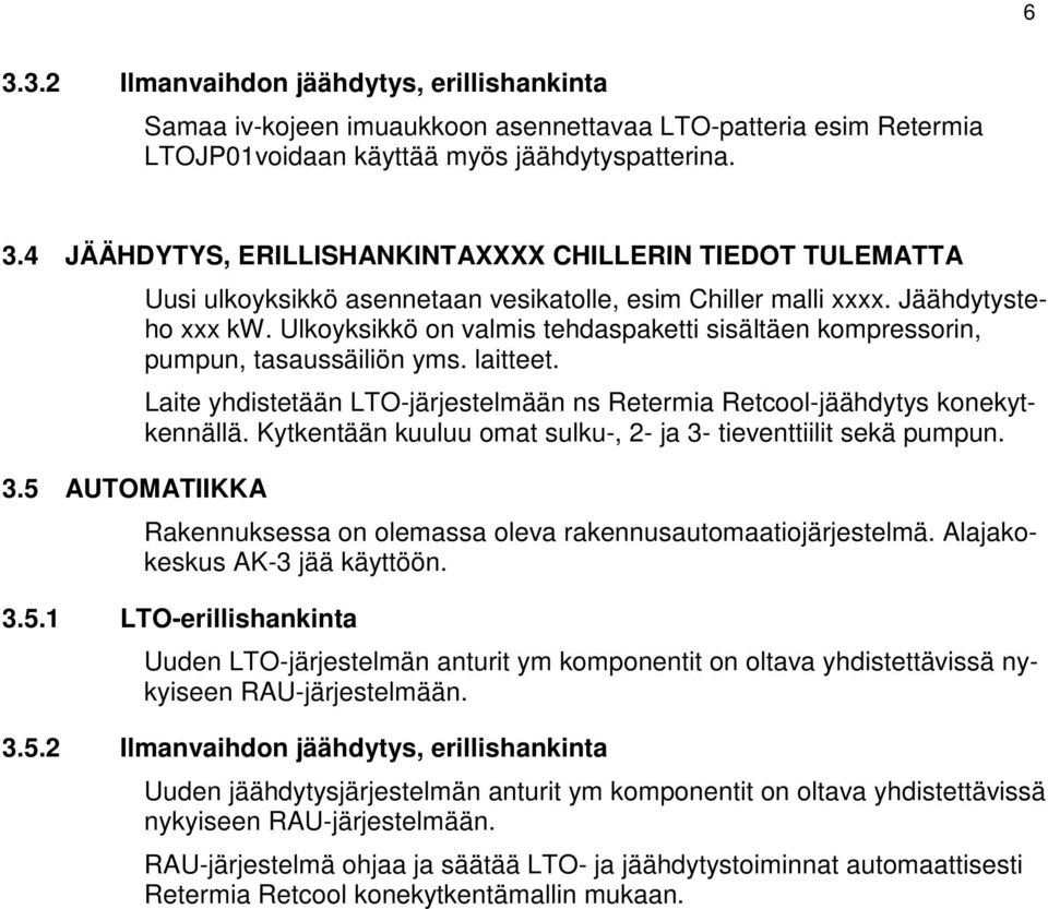 Laite yhdistetään LTO-järjestelmään ns Retermia Retcool-jäähdytys konekytkennällä. Kytkentään kuuluu omat sulku-, 2- ja 3- tieventtiilit sekä pumpun.