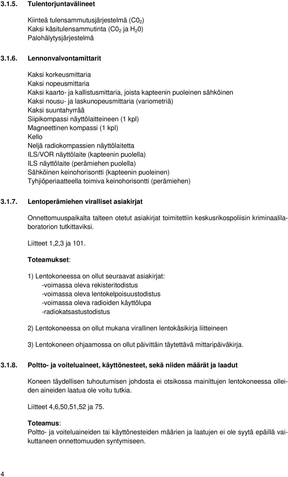 suuntahyrrää Siipikompassi näyttölaitteineen (1 kpl) Magneettinen kompassi (1 kpl) Kello Neljä radiokompassien näyttölaitetta ILS/VOR näyttölaite (kapteenin puolella) ILS näyttölaite (perämiehen