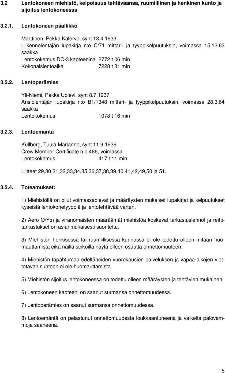 7.1937 Ansiolentäjän lupakirja n:o B1/1348 mittari- ja tyyppikelpuutuksin, voimassa 28.3.64 saakka Lentokokemus 1078 t 16 min 3.2.3. Lentoemäntä Kullberg, Tuula Marianne, synt 11.9.1939 Crew Member Certificate n:o 486, voimassa Lentokokemus 417 t 11 min Liitteet 29,30,31,32,33,34,35,36,37,38,39,40,41,42,49,50 ja 51.