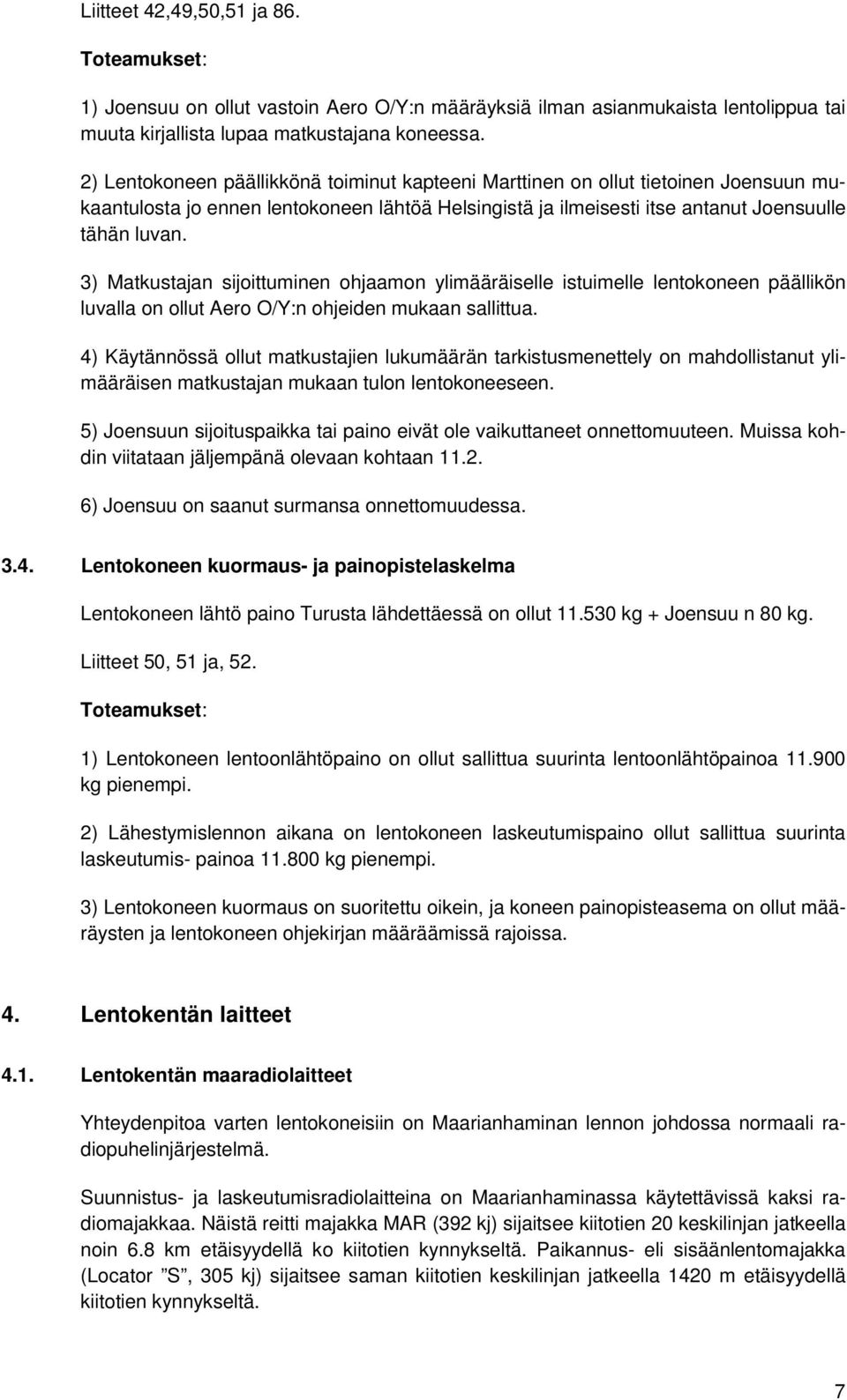 3) Matkustajan sijoittuminen ohjaamon ylimääräiselle istuimelle lentokoneen päällikön luvalla on ollut Aero O/Y:n ohjeiden mukaan sallittua.