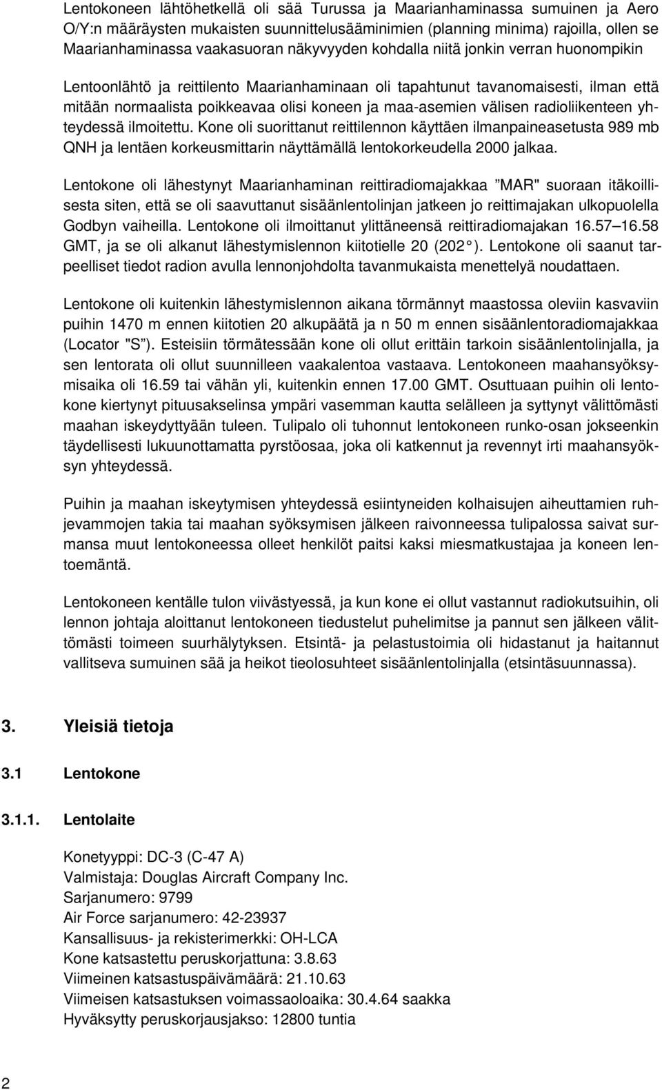 välisen radioliikenteen yhteydessä ilmoitettu. Kone oli suorittanut reittilennon käyttäen ilmanpaineasetusta 989 mb QNH ja lentäen korkeusmittarin näyttämällä lentokorkeudella 2000 jalkaa.