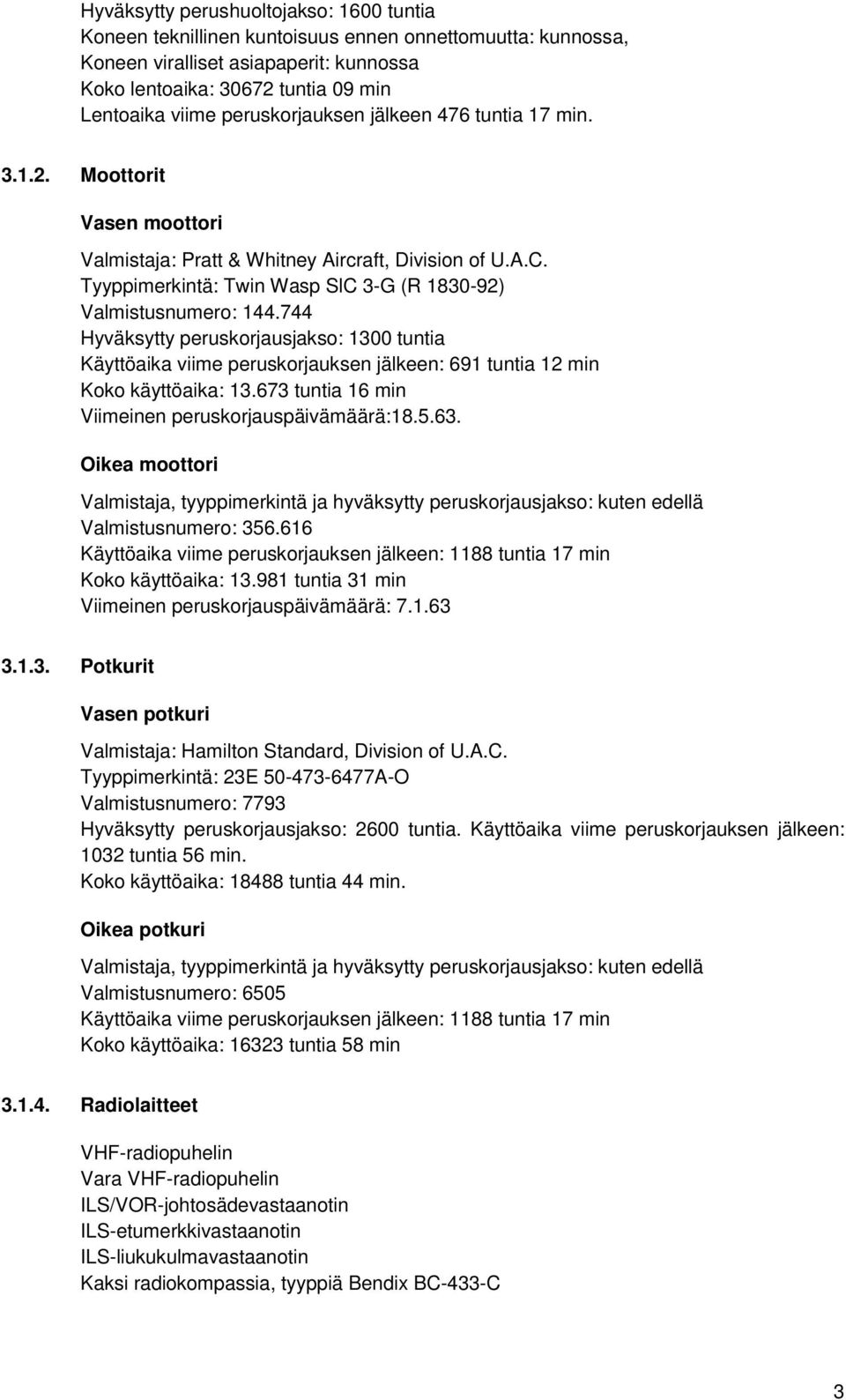 744 Hyväksytty peruskorjausjakso: 1300 tuntia Käyttöaika viime peruskorjauksen jälkeen: 691 tuntia 12 min Koko käyttöaika: 13.673 tuntia 16 min Viimeinen peruskorjauspäivämäärä:18.5.63.