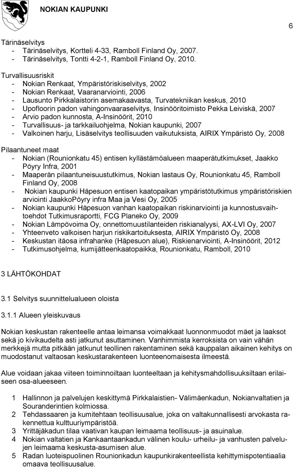 vahingonvaaraselvitys, Insinööritoimisto Pekka Leiviskä, 2007 - Arvio padon kunnosta, A-Insinöörit, 2010 - Turvallisuus- ja tarkkailuohjelma, Nokian kaupunki, 2007 - Valkoinen harju, Lisäselvitys