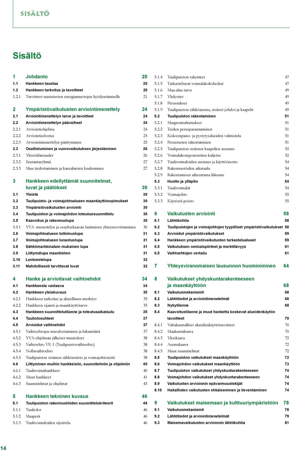 3 Osallistuminen ja vuorovaikutuksen järjestäminen 26 2.3.1 Yleisötilaisuudet 26 2.3.2 Seurantaryhmä 27 2.3.3 Muu tiedottaminen ja kansalaisten kuuleminen 27 3 Hankkeen edellyttämät suunnitelmat, luvat ja päätökset 30 3.