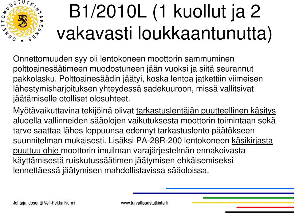 Myötävaikuttavina tekijöinä olivat tarkastuslentäjän puutteellinen käsitys alueella vallinneiden sääolojen vaikutuksesta moottorin toimintaan sekä tarve saattaa lähes loppuunsa edennyt