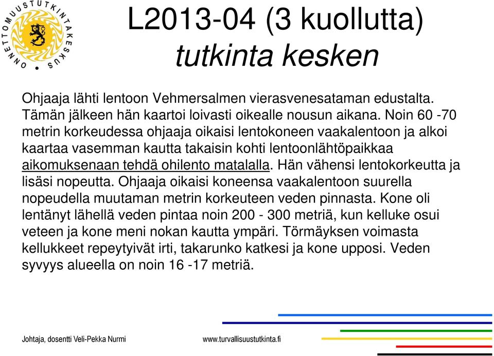 Hän vähensi lentokorkeutta ja lisäsi nopeutta. Ohjaaja oikaisi koneensa vaakalentoon suurella nopeudella muutaman metrin korkeuteen veden pinnasta.