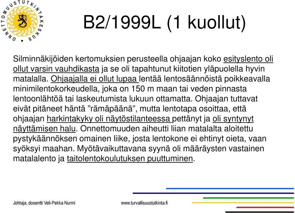 Ohjaajan tuttavat eivät pitäneet häntä rämäpäänä, mutta lentotapa osoittaa, että ohjaajan harkintakyky oli näytöstilanteessa pettänyt ja oli syntynyt näyttämisen halu.