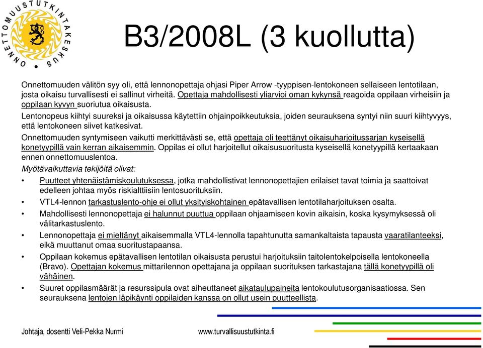 Lentonopeus kiihtyi suureksi ja oikaisussa käytettiin ohjainpoikkeutuksia, joiden seurauksena syntyi niin suuri kiihtyvyys, että lentokoneen siivet katkesivat.