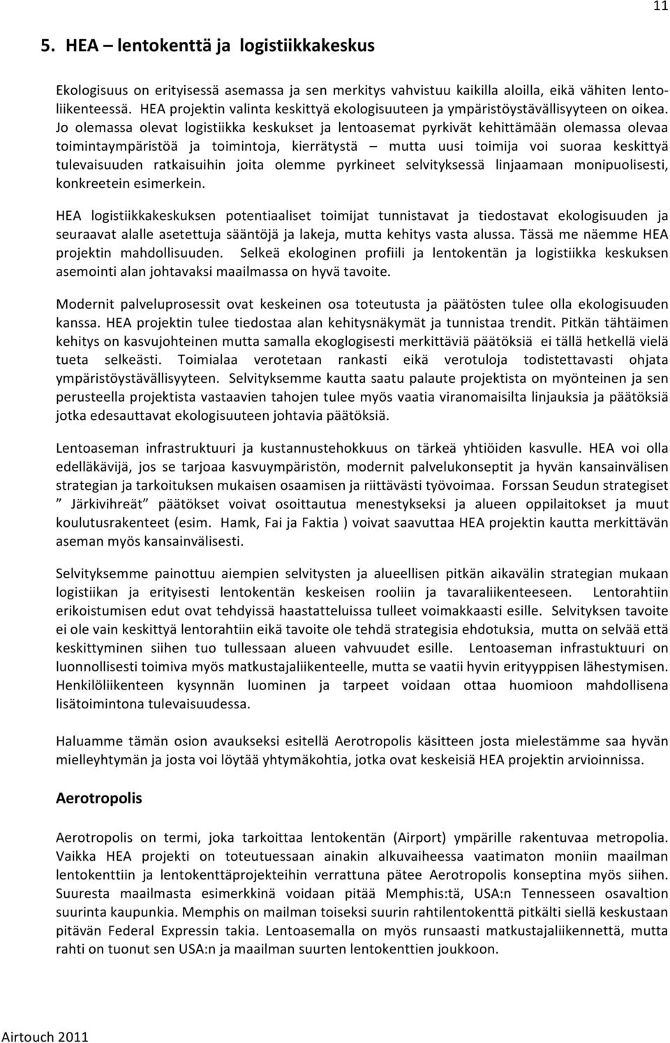 Jo olemassa olevat logistiikka keskukset ja lentoasemat pyrkivät kehittämään olemassa olevaa toimintaympäristöä ja toimintoja, kierrätystä mutta uusi toimija voi suoraa keskittyä tulevaisuuden