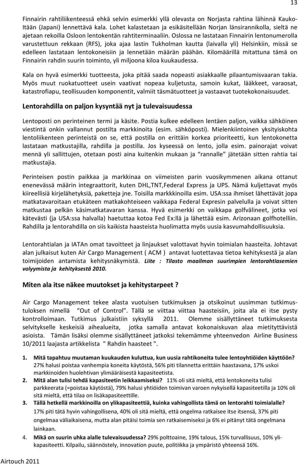 Oslossa ne lastataan Finnairin lentonumerolla varustettuun rekkaan (RFS), joka ajaa lastin Tukholman kautta (laivalla yli) Helsinkiin, missä se edelleen lastataan lentokoneisiin ja lennetään määrän