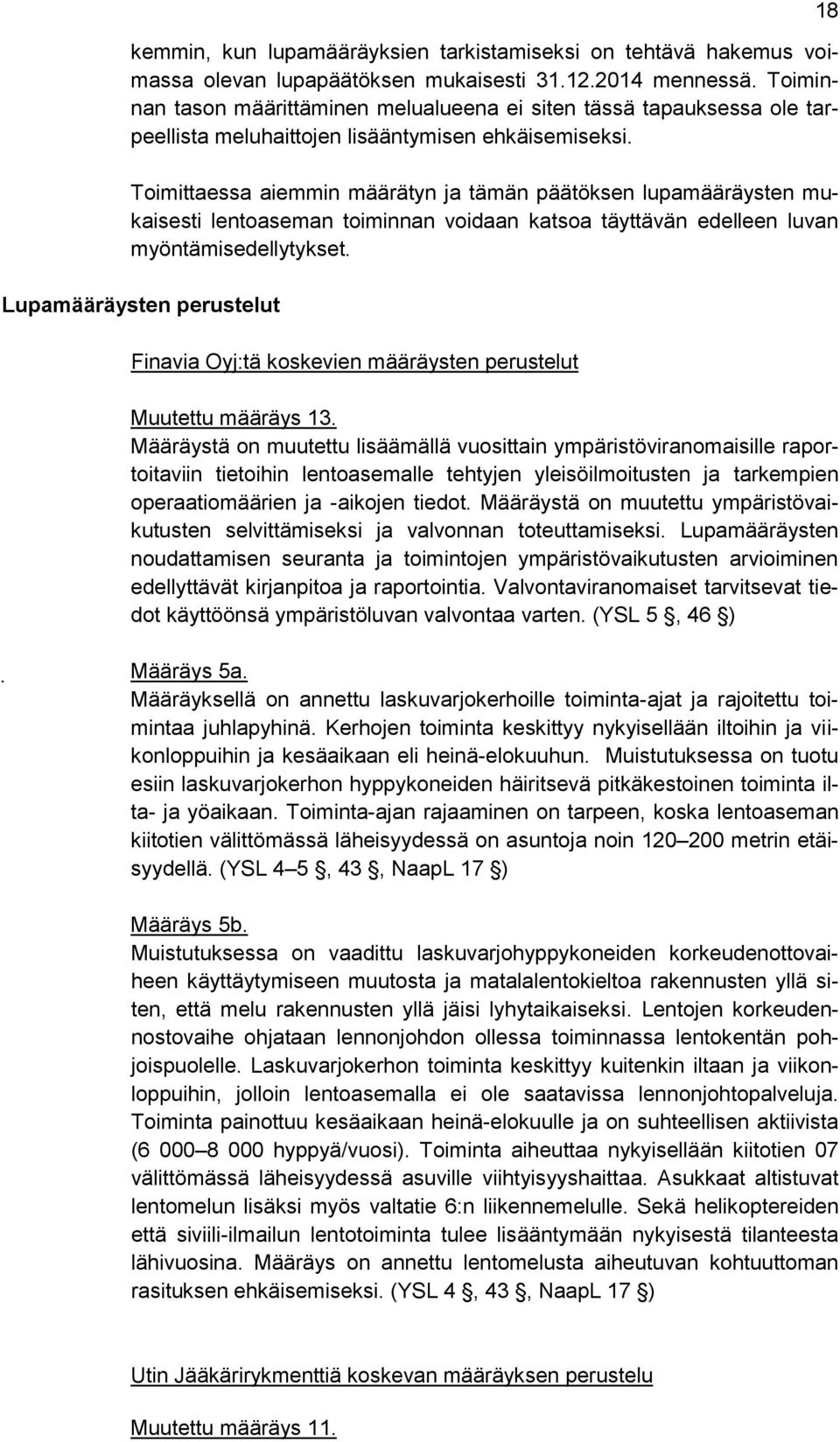 Toimittaessa aiemmin määrätyn ja tämän päätöksen lupamääräysten mukaisesti lentoaseman toiminnan voidaan katsoa täyttävän edelleen luvan myöntämisedellytykset.