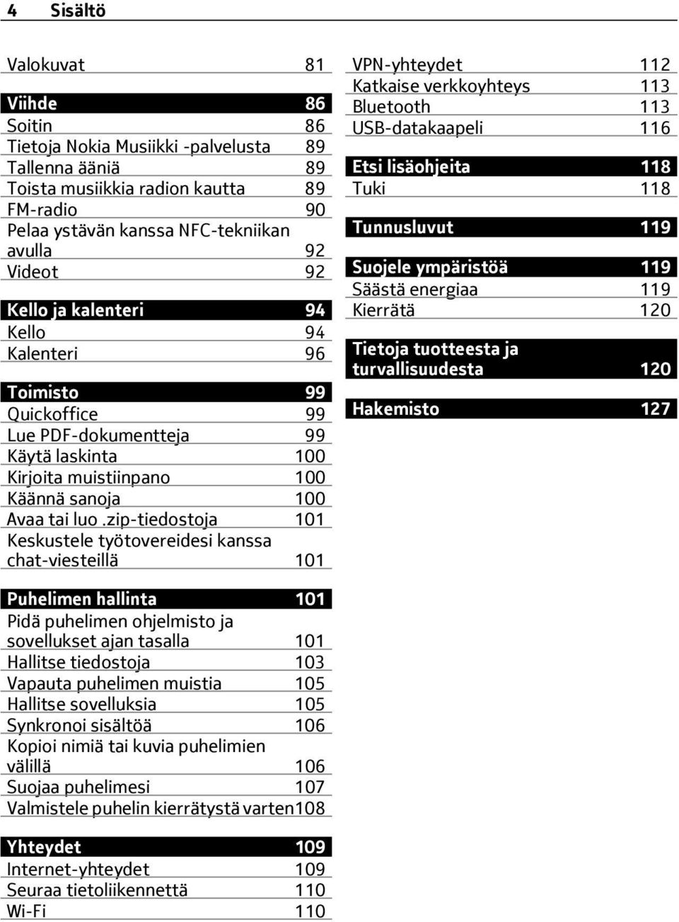 zip-tiedostoja 101 Keskustele työtovereidesi kanssa chat-viesteillä 101 VPN-yhteydet 112 Katkaise verkkoyhteys 113 Bluetooth 113 USB-datakaapeli 116 Etsi lisäohjeita 118 Tuki 118 Tunnusluvut 119