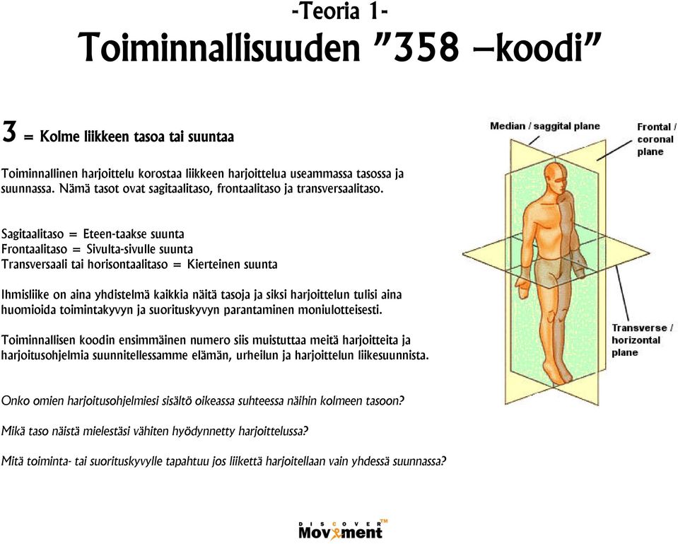 Sagitaalitaso = Eteen-taakse suunta Frontaalitaso = Sivulta-sivulle suunta Transversaali tai horisontaalitaso = Kierteinen suunta Ihmisliike on aina yhdistelmä kaikkia näitä tasoja ja siksi
