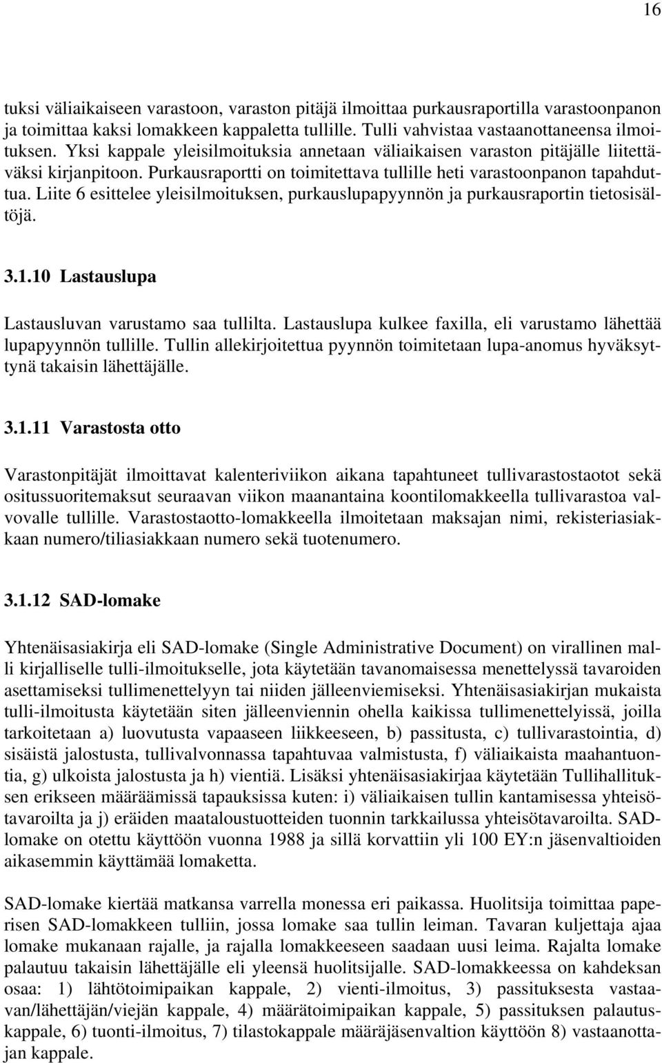 Liite 6 esittelee yleisilmoituksen, purkauslupapyynnön ja purkausraportin tietosisältöjä. 3.1.10 Lastauslupa Lastausluvan varustamo saa tullilta.