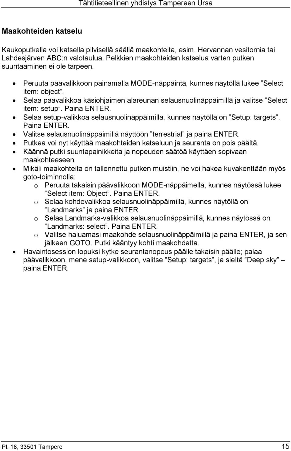 Selaa päävalikkoa käsiohjaimen alareunan selausnuolinäppäimillä ja valitse Select item: setup. Paina ENTER. Selaa setup-valikkoa selausnuolinäppäimillä, kunnes näytöllä on Setup: targets. Paina ENTER. Valitse selausnuolinäppäimillä näyttöön terrestrial ja paina ENTER.