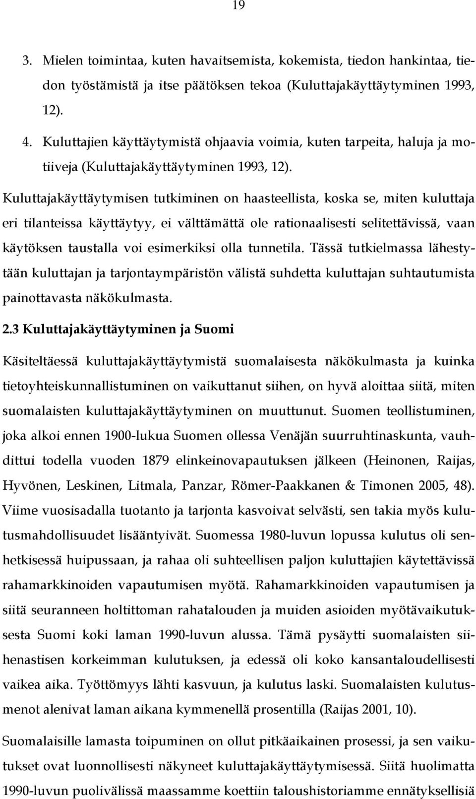 Kuluttajakäyttäytymisen tutkiminen on haasteellista, koska se, miten kuluttaja eri tilanteissa käyttäytyy, ei välttämättä ole rationaalisesti selitettävissä, vaan käytöksen taustalla voi esimerkiksi