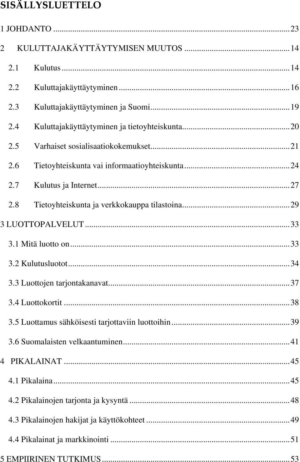 8 Tietoyhteiskunta ja verkkokauppa tilastoina...29 3 LUOTTOPALVELUT...33 3.1 Mitä luotto on...33 3.2 Kulutusluotot...34 3.3 Luottojen tarjontakanavat...37 3.4 Luottokortit...38 3.