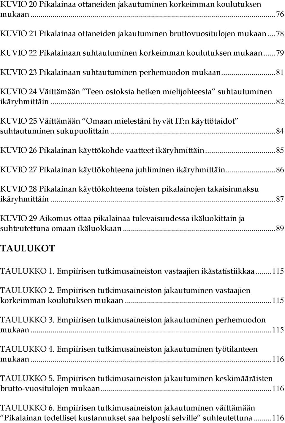 ..81 KUVIO 24 Väittämään Teen ostoksia hetken mielijohteesta suhtautuminen ikäryhmittäin...82 KUVIO 25 Väittämään Omaan mielestäni hyvät IT:n käyttötaidot suhtautuminen sukupuolittain.