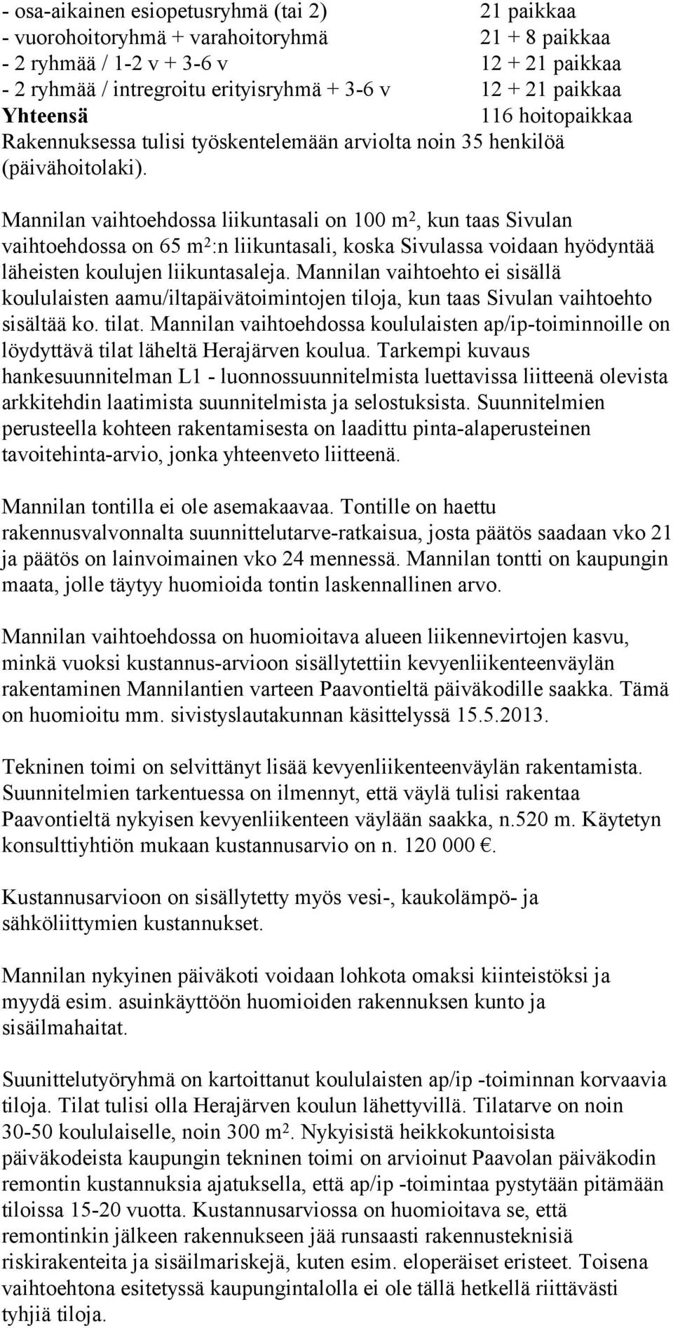 Mannilan vaihtoehdossa liikuntasali on 100 m 2, kun taas Sivulan vaihtoehdossa on 65 m 2 :n liikuntasali, koska Sivulassa voidaan hyödyntää läheisten koulujen liikuntasaleja.