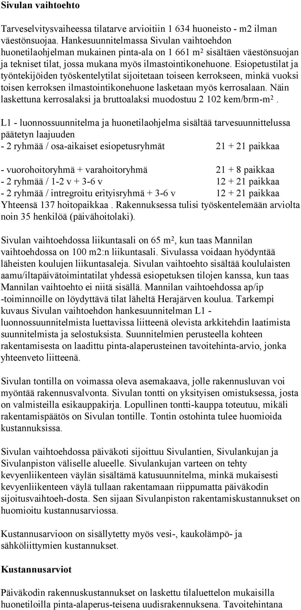 Esiopetustilat ja työntekijöiden työskentelytilat sijoitetaan toiseen kerrokseen, minkä vuoksi toisen kerroksen ilmastointikonehuone lasketaan myös kerrosalaan.