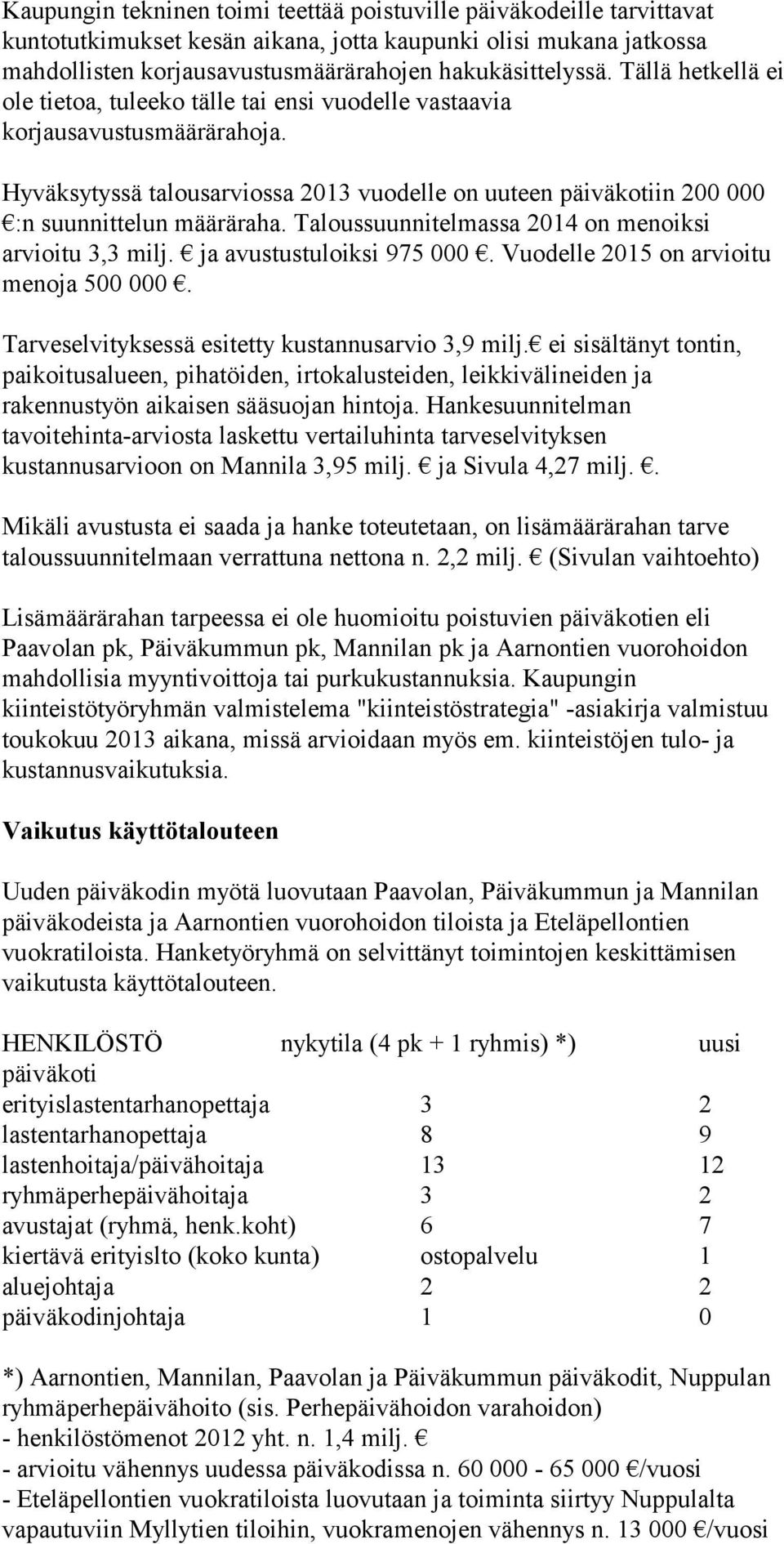 Taloussuunnitelmassa 2014 on menoiksi arvioitu 3,3 milj. ja avustustuloiksi 975 000. Vuodelle 2015 on arvioitu menoja 500 000. Tarveselvityksessä esitetty kustannusarvio 3,9 milj.