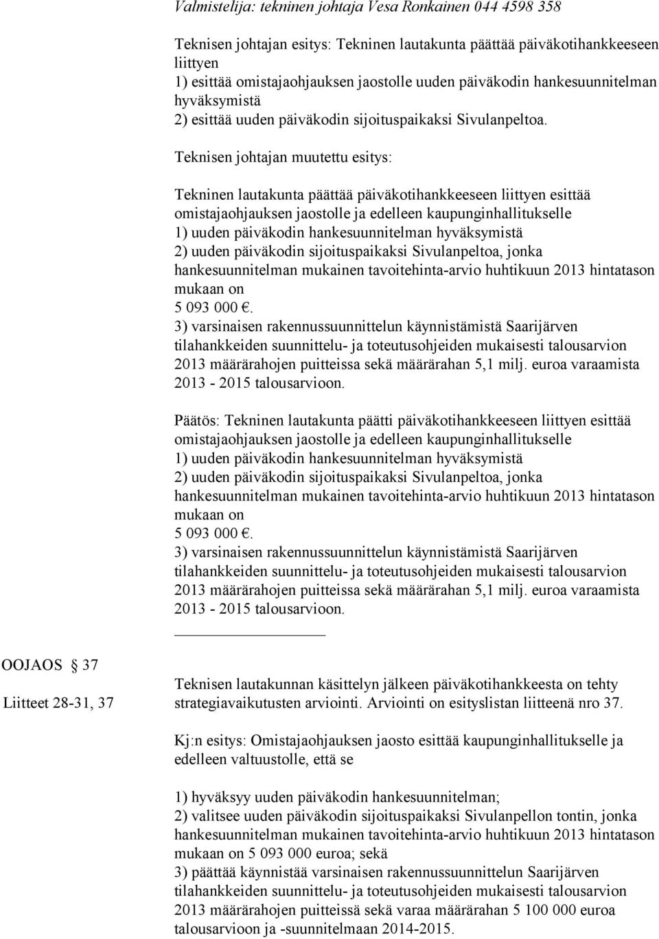 Teknisen johtajan muutettu esitys: Tekninen lautakunta päättää päiväkotihankkeeseen liittyen esittää omistajaohjauksen jaostolle ja edelleen kaupunginhallitukselle 1) uuden päiväkodin