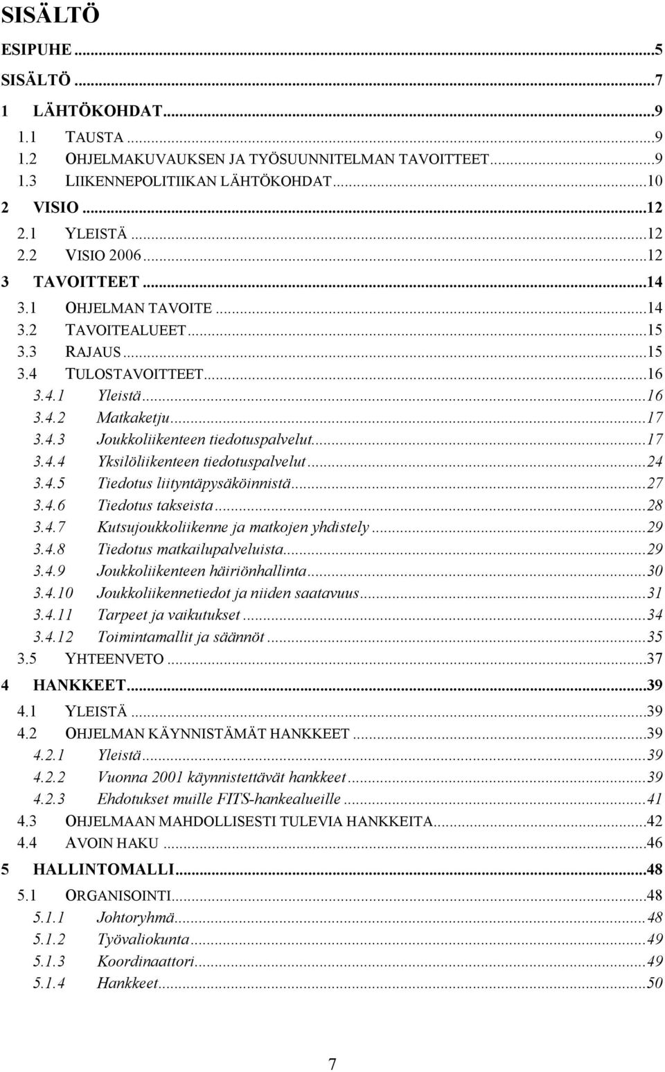 ..24 3.4.5 Tiedotus liityntäpysäköinnistä...27 3.4.6 Tiedotus takseista...28 3.4.7 Kutsujoukkoliikenne ja matkojen yhdistely...29 3.4.8 Tiedotus matkailupalveluista...29 3.4.9 Joukkoliikenteen häiriönhallinta.