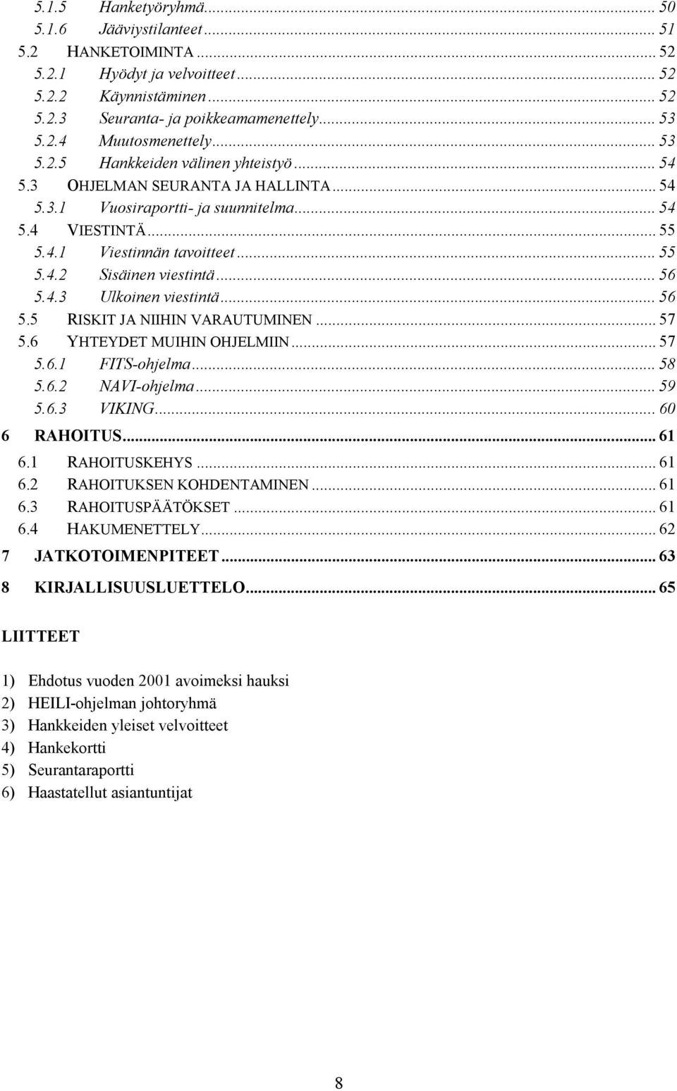 .. 56 5.4.3 Ulkoinen viestintä... 56 5.5 RISKIT JA NIIHIN VARAUTUMINEN... 57 5.6 YHTEYDET MUIHIN OHJELMIIN... 57 5.6.1 FITS-ohjelma... 58 5.6.2 NAVI-ohjelma... 59 5.6.3 VIKING...60 6 RAHOITUS... 61 6.