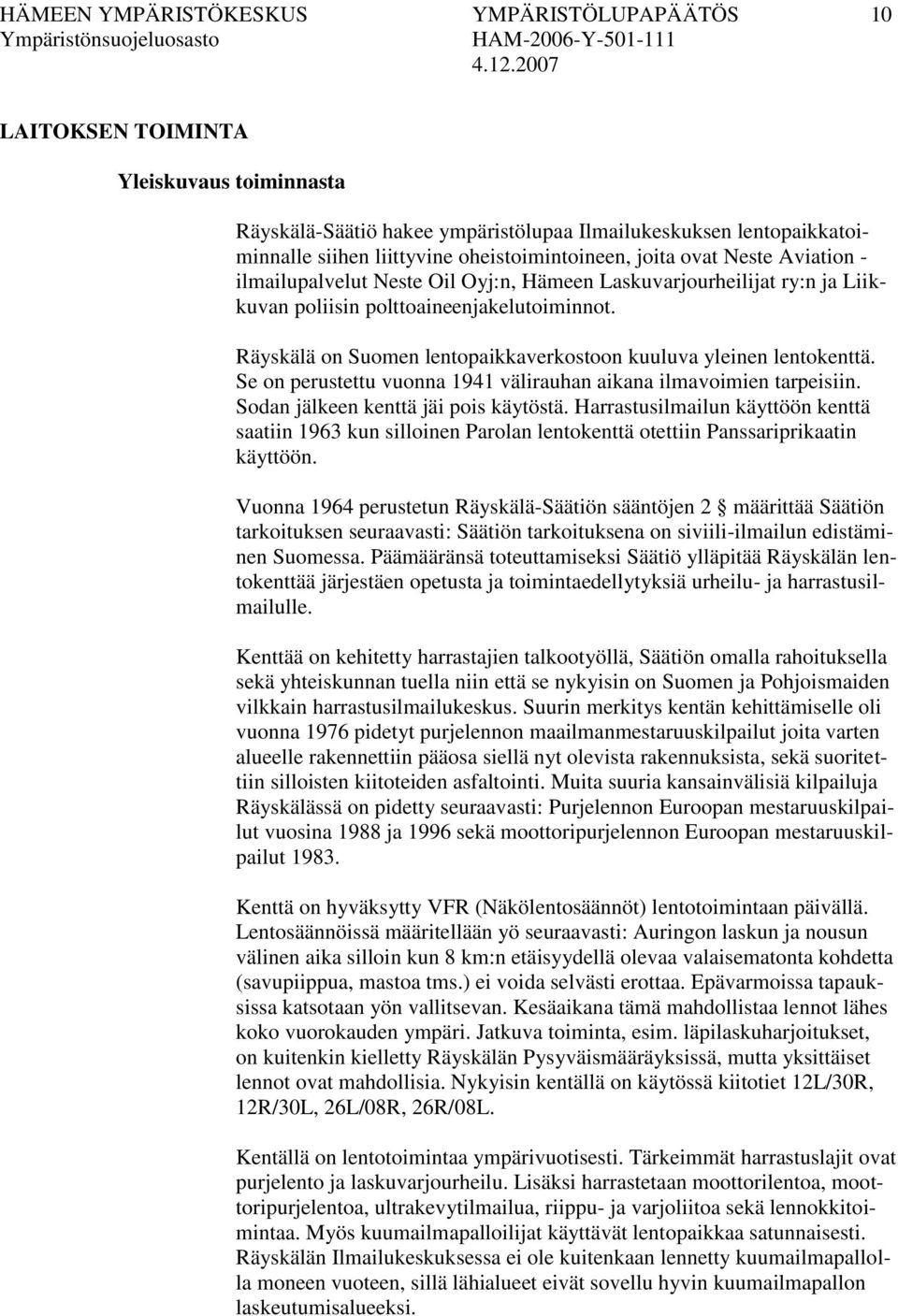 Räyskälä on Suomen lentopaikkaverkostoon kuuluva yleinen lentokenttä. Se on perustettu vuonna 1941 välirauhan aikana ilmavoimien tarpeisiin. Sodan jälkeen kenttä jäi pois käytöstä.