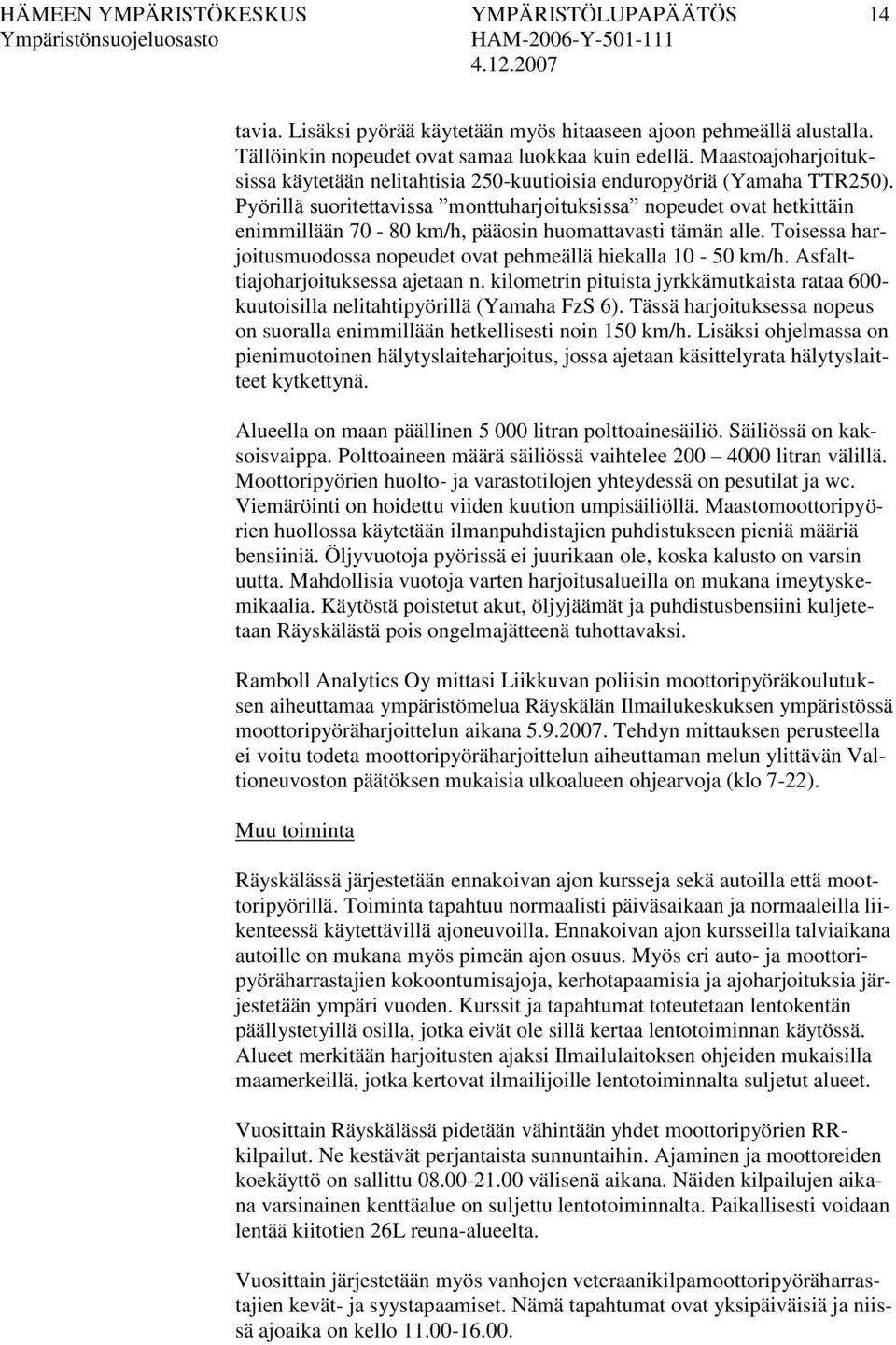 Pyörillä suoritettavissa monttuharjoituksissa nopeudet ovat hetkittäin enimmillään 70-80 km/h, pääosin huomattavasti tämän alle. Toisessa harjoitusmuodossa nopeudet ovat pehmeällä hiekalla 10-50 km/h.