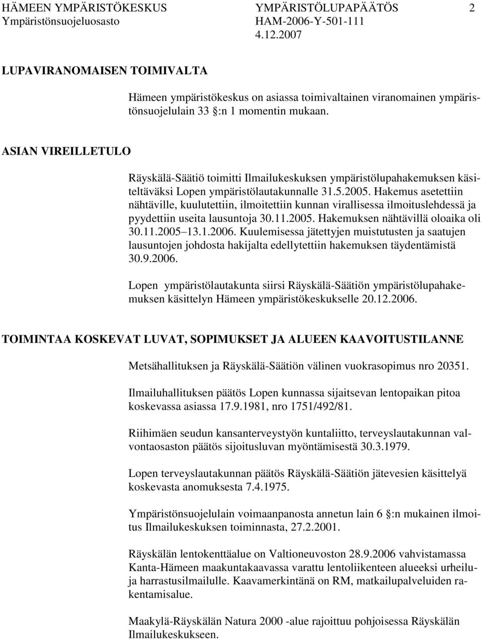 Hakemus asetettiin nähtäville, kuulutettiin, ilmoitettiin kunnan virallisessa ilmoituslehdessä ja pyydettiin useita lausuntoja 30.11.2005. Hakemuksen nähtävillä oloaika oli 30.11.2005 13.1.2006.