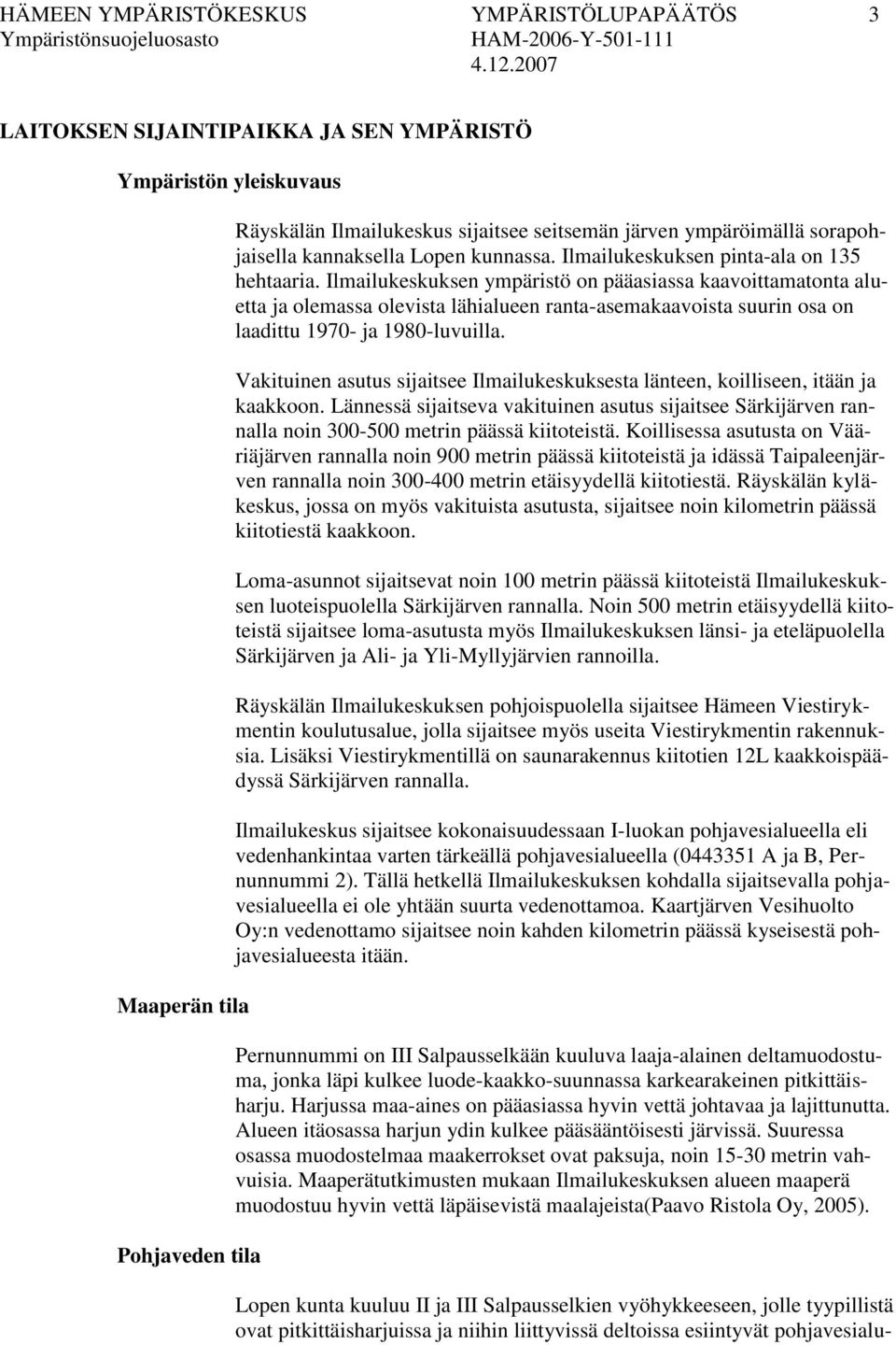 Ilmailukeskuksen ympäristö on pääasiassa kaavoittamatonta aluetta ja olemassa olevista lähialueen ranta-asemakaavoista suurin osa on laadittu 1970- ja 1980-luvuilla.