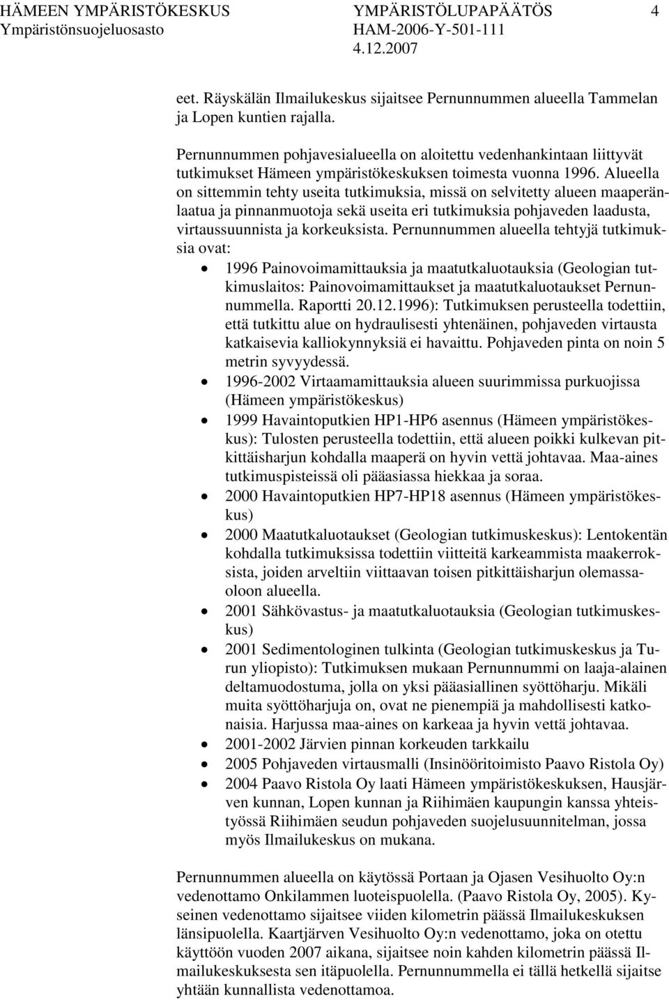 Alueella on sittemmin tehty useita tutkimuksia, missä on selvitetty alueen maaperänlaatua ja pinnanmuotoja sekä useita eri tutkimuksia pohjaveden laadusta, virtaussuunnista ja korkeuksista.